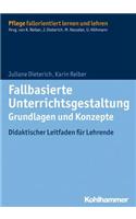 Fallbasierte Unterrichtsgestaltung Grundlagen Und Konzepte: Didaktischer Leitfaden Fur Lehrende