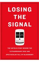Losing the Signal: The Untold Story Behind the Extraordinary Rise and Spectacular Fall of Blackberry