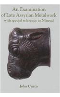 An Examination of Late Assyrian Metalwork: With Special Reference to Nimrud