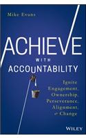 Achieve with Accountability: Ignite Engagement, Ownership, Perseverance, Alignment, and Change
