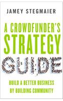 A Crowdfunder S Strategy Guide: Build a Better Business by Building Community