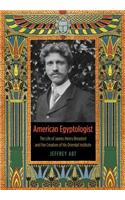 American Egyptologist: The Life of James Henry Breasted and the Creation of His Oriental Institute