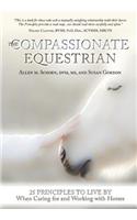 The Compassionate Equestrian: 25 Principles to Live by When Caring for and Working with Horses