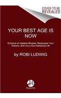 Your Best Age Is Now: Embrace an Ageless Mindset, Reenergize Your Dreams, and Live a Soul-Satisfying Life
