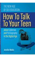 The New Age of Sex Education:: How to Talk to Your Teen about Cybersex and Pornography in the Digital Age