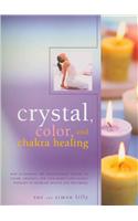 Crystal, Color and Chakra Healing: How to Harness the Transforming Powers of Color, Crystals and Your Body's Own Subtle Energies to Increase Health an