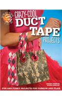 Crazy-Cool Duct Tape Projects: Fun and Funky Projects for Fashion and Flair