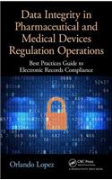 Data Integrity in Pharmaceutical and Medical Devices Regulation Operations: Best Practices Guide to Electronic Records Compliance