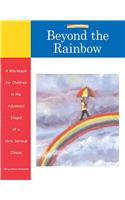 Beyond the Rainbow: A Workbook for Children in the Advanced Stages of a Very Serious Illness