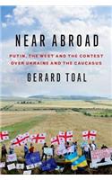 Near Abroad: Putin, the West and the Contest Over Ukraine and the Caucasus
