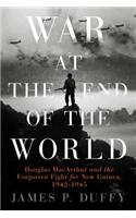 War at the End of the World: Douglas MacArthur and the Forgotten Fight for New Guinea, 1942-1945