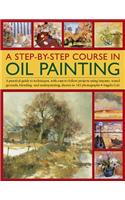 A Step-By-Step Course in Oil Painting: A Practical Guide to Techniques, with Easy-To-Follow Projects Using Impasto, Toned Grounds, Blending and Under