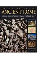 The Rise and Fall of Ancient Rome: An Illustrated Military and Political History of the World's Mightiest Power from the Rise of the Republic and the