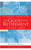 The Good Non Retirement Guide: 2007