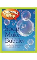 I Wonder Why Soap Makes Bubbles: And Other Questions about Science