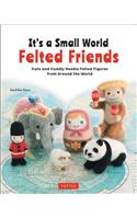 It's a Small World Felted Friends: Cute and Cuddly Needle Felted Figures from Around the World