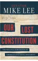 Our Lost Constitution: The Willful Subversion of America's Founding Document