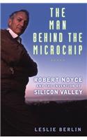 The Man Behind the Microchip: Robert Noyce and the Invention of Silicon Valley
