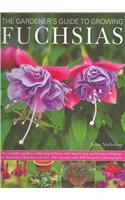 The Gardener's Guide to Growing Fuchsias: The Complete Guide to Cultivating Fuchsias, with Step-By-Step Gardening Techniques, an Illustrated Directory