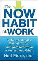 The Now Habit at Work: Perform Optimally, Maintain Focus, and Ignite Motivation in Yourself and Others