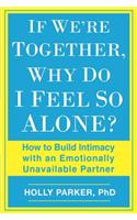If We're Together, Why Do I Feel So Alone?: How to Build Intimacy with an Emotionally Unavailable Partner