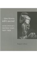 ...Unto Heaven Will I Ascend: Jacob Epstein's Inspired Years 1930-1959