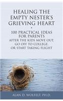 Healing the Empty Nester's Grieving Heart: 100 Practical Ideas for Parents After the Kids Move Out, Go Off to College, or Start Taking Flight