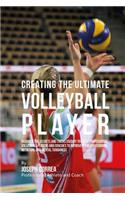Creating the Ultimate Volleyball Player: Discover the Secrets and Tricks Used by the Best Professional Volleyball Players and Coaches to Improve Your