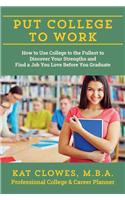 Put College to Work: How to Use College to the Fullest to Discover Your Strengths and Find a Job You Love Before You Graduate