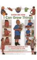 I Can Grow Things: Gardening Projects for Kids Shown Step by Step