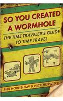 So You Created a Wormhole: The Time Traveler's Guide to Time Travel