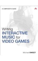 Writing Interactive Music for Video Games: A Composer's Guide