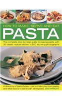 How to Make, Serve and Eat Pasta: The Complete Step-By-Step Guide to Making Pasta, with 40 Classic Recipes