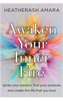 Awaken Your Inner Fire: Ignite Your Passion, Find Your Purpose, and Create the Life That You Love
