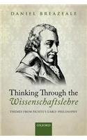 Thinking Through the Wissenschaftslehre: Themes from Fichte's Early Philosophy