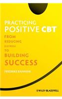 Practicing Positive CBT: From Reducing Distress to Building Success