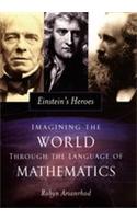 Einstein's Heroes: Imagining the World Through the Language of Mathematics