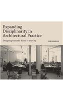 Expanding Disciplinarity in Architectural Practice: Designing from the Room to the City