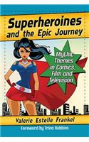 Superheroines and the Epic Journey: Mythic Themes in Comics, Film and Television