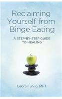 Reclaiming Yourself from Binge Eating: A Step-By-Step Guide to Healing