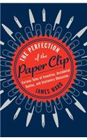 The Perfection of the Paper Clip: Curious Tales of Invention, Accidental Genius, and Stationery Obsession