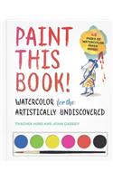 Paint This Book!: Watercolor for the Artistically Undiscovered