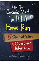 Use the Cosmic 2x4 to Hit a Home Run: Five Spiritual Steps to Overcome Adversity