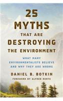 25 Myths That Are Destroying the Environment: What Many Environmentalists Believe and Why They Are Wrong