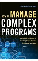 How to Manage Complex Programs: High-Impact Techniques for Handling Project Workflow, Deliverables, and Teams