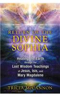 Return of the Divine Sophia: Healing the Earth Through the Lost Wisdom Teachings of Jesus, Isis, and Mary Magdalene