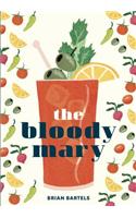 The Bloody Mary: The Lore and Legend of a Cocktail Classic, with Recipes for Brunch and Beyond