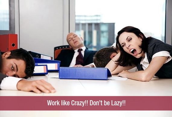 Work like Crazy!! Don’t be Lazy!!