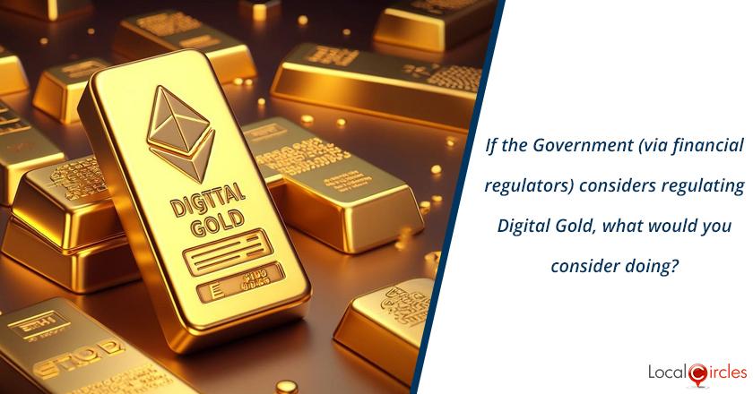 If the Government (via financial regulators) considers regulating Digital Gold, what would you consider doing?