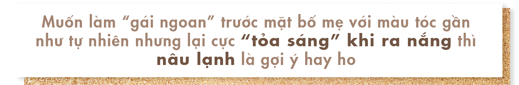 Muốn làm "gái ngoan" trước mặt bộ mẹ với màu tóc gân như tự nhiên nhưng lại cục "tỏa sáng" khi ra nắng thì nâu lạnh là gợi ý hay ho. Kết hợp giữa xu hướng làm đẹp và màu tóc nhuộm nâu đẹp nhất cho Tết.